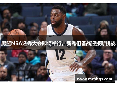 男篮NBA选秀大会即将举行，新秀们备战迎接新挑战